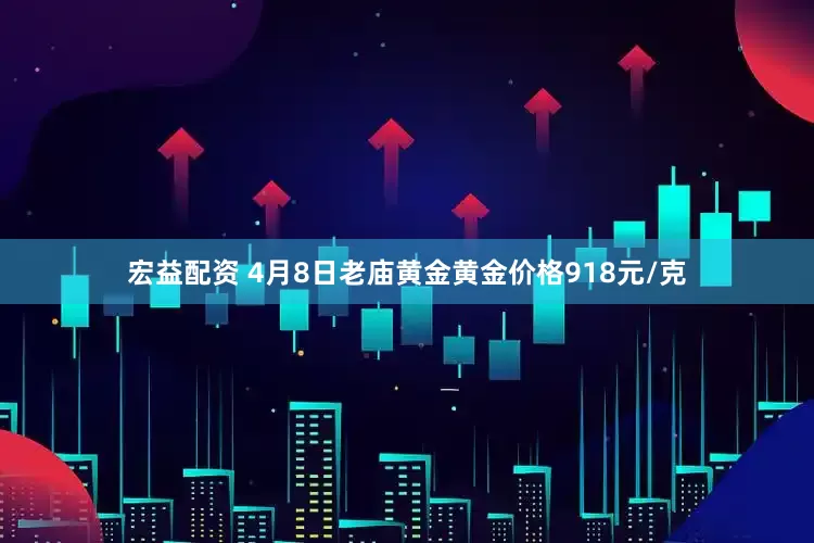 宏益配资 4月8日老庙黄金黄金价格918元/克