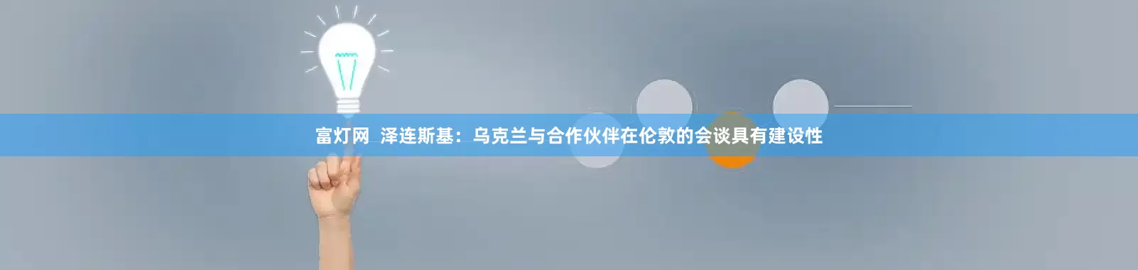 富灯网  泽连斯基：乌克兰与合作伙伴在伦敦的会谈具有建设性