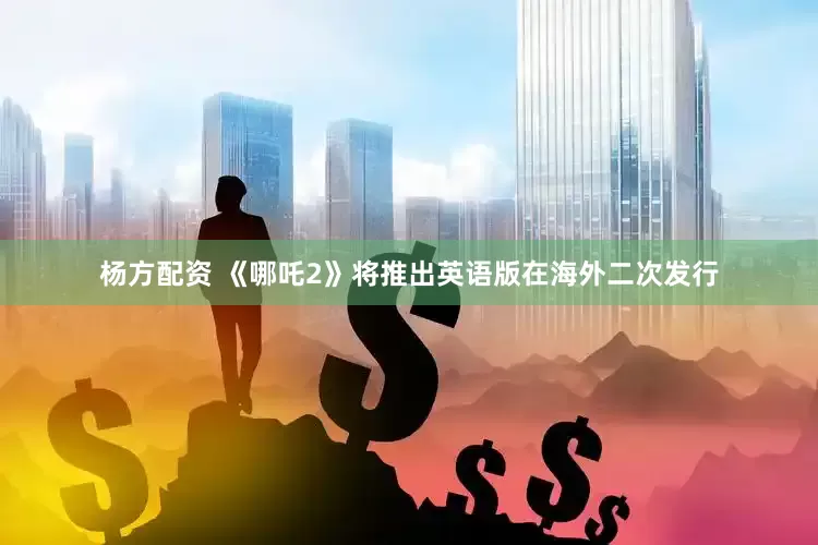 杨方配资 《哪吒2》将推出英语版在海外二次发行