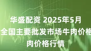 华盛配资 2025年5月30日全国主要批发市场牛肉价格行情