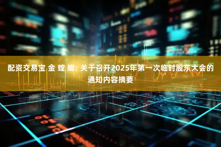 配资交易宝 金 螳 螂: 关于召开2025年第一次临时股东大会的通知内容摘要