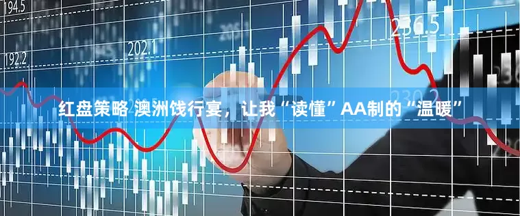 红盘策略 澳洲饯行宴，让我“读懂”AA制的“温暖”