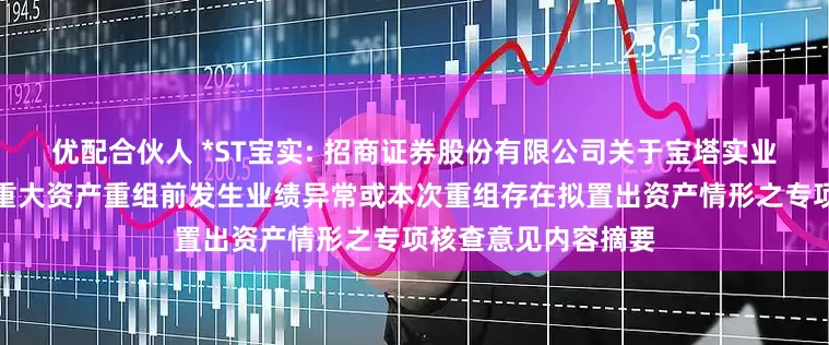 优配合伙人 *ST宝实: 招商证券股份有限公司关于宝塔实业股份有限公司本次重大资产重组前发生业绩异常或本次重组存在拟置出资产情形之专项核查意见内容摘要