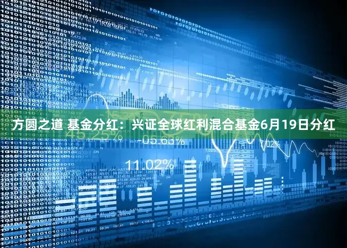 方圆之道 基金分红：兴证全球红利混合基金6月19日分红