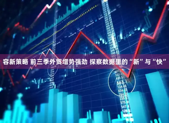 容新策略 前三季外贸增势强劲 探察数据里的“新”与“快”